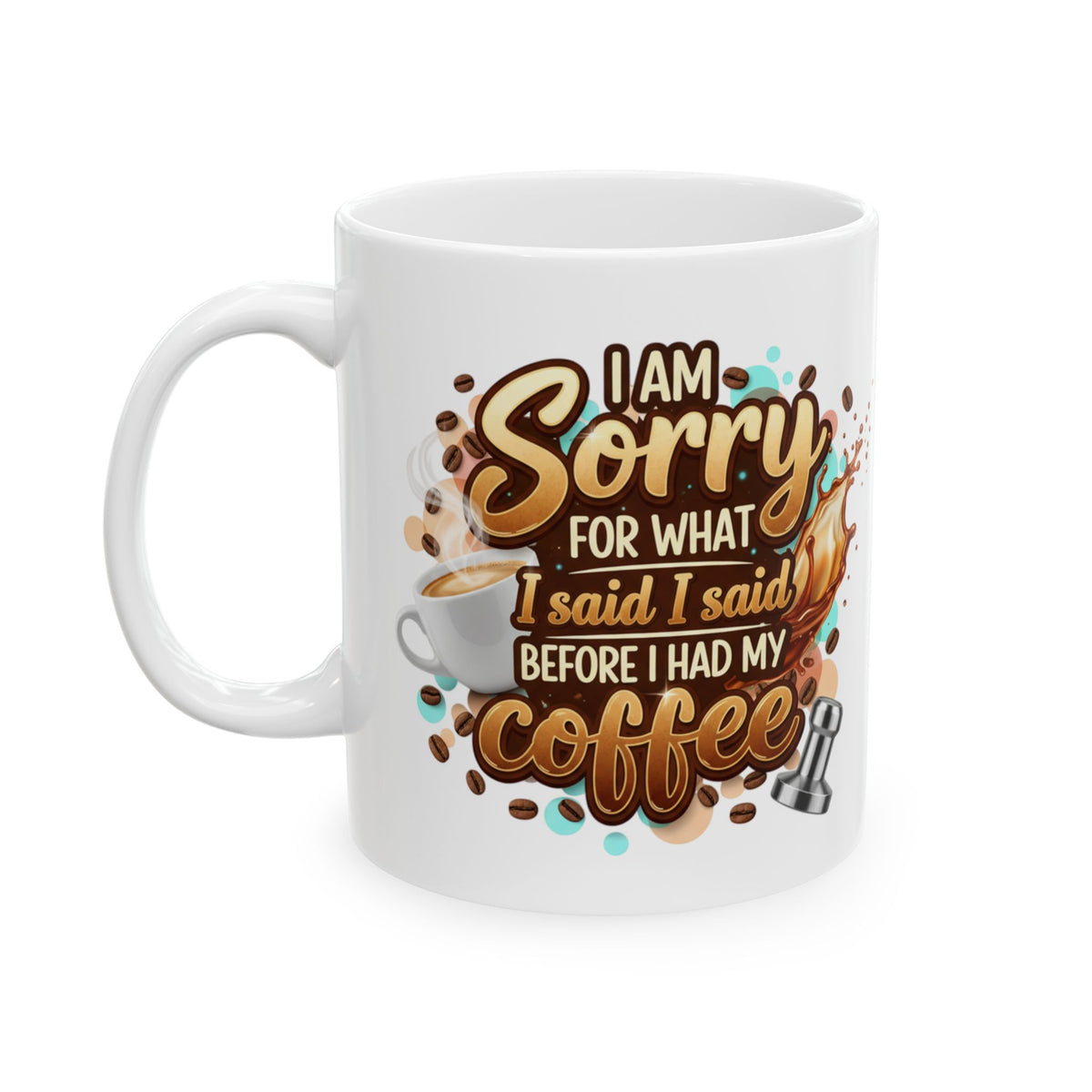 Sorry for What I Said Before My Coffee Coffee Lover Ceramic Mug